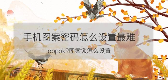 手机图案密码怎么设置最难 oppok9图案锁怎么设置？